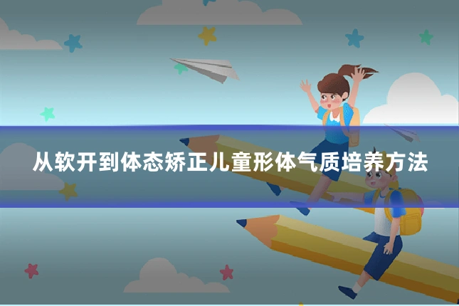 从软开到体态矫正儿童形体气质培养方法