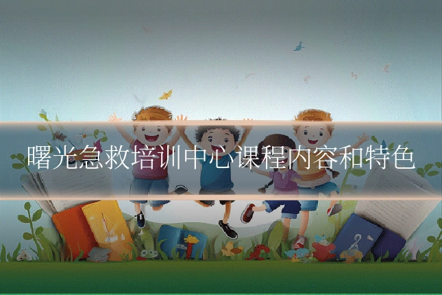 曙光急救培训中心课程内容和特色