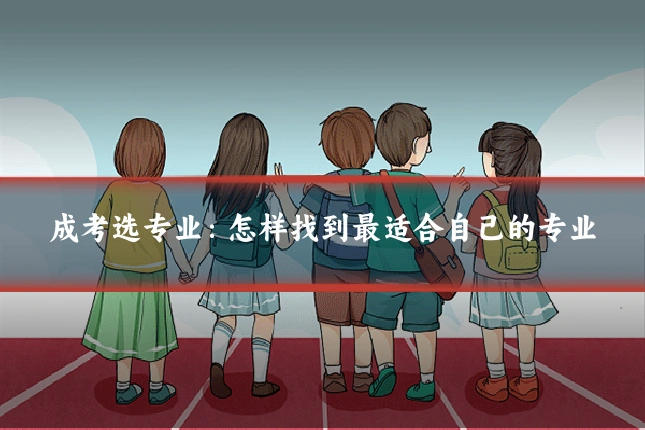 成考选专业：怎样找到最适合自己的专业