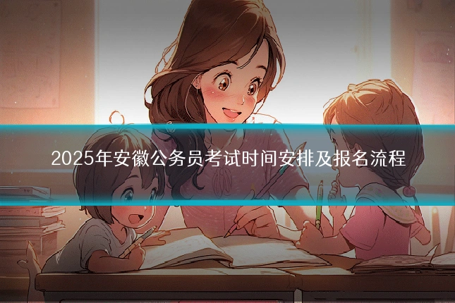 2025年安徽公务员考试时间安排及报名流程