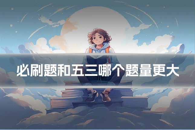 必刷题和五三哪个题量更大