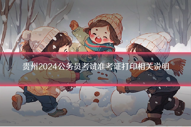 贵州2024公务员考试准考证打印相关说明