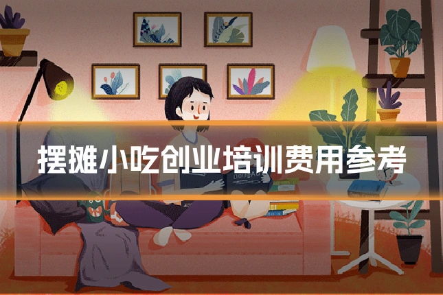摆摊小吃创业培训费用参考