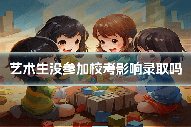 艺术生没参加校考影响录取吗