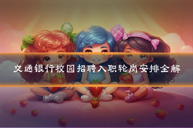 交通银行校园招聘入职轮岗安排全解