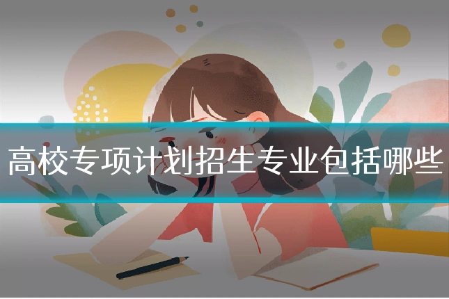 高校专项计划招生专业包括哪些