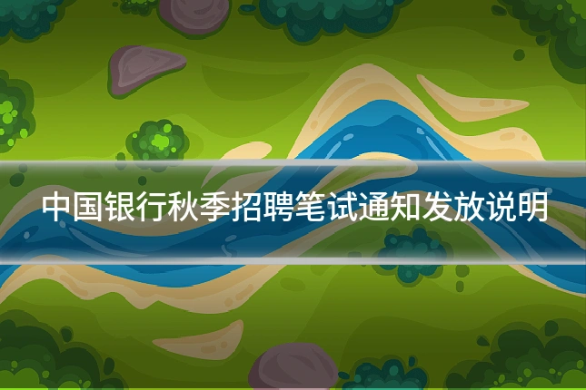 中国银行秋季招聘笔试通知发放说明