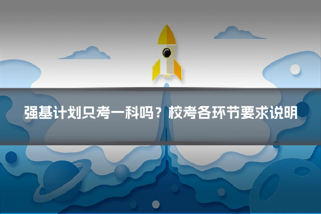 强基计划只考一科吗？校考各环节要求说明