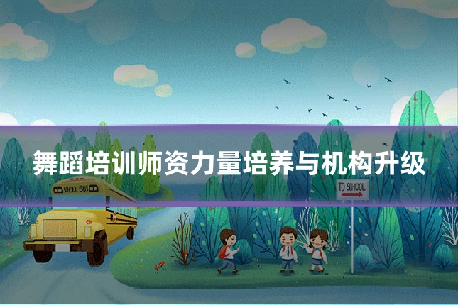 舞蹈培训师资力量培养与机构升级
