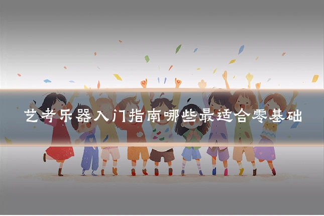 艺考乐器入门指南哪些最适合零基础