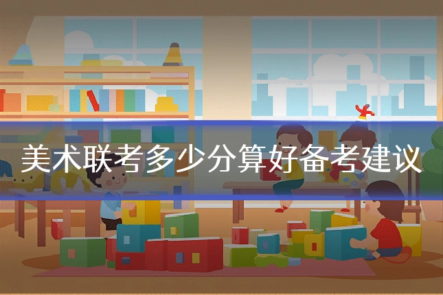 美术联考多少分算好备考建议