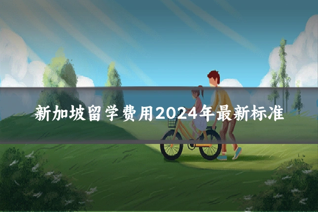 新加坡留学费用2024年最新标准