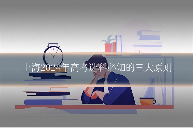 上海2024年高考选科必知的三大原则