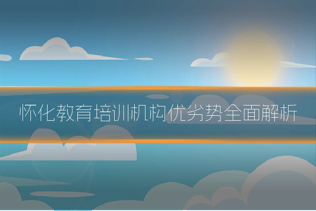 怀化教育培训机构优劣势全面解析