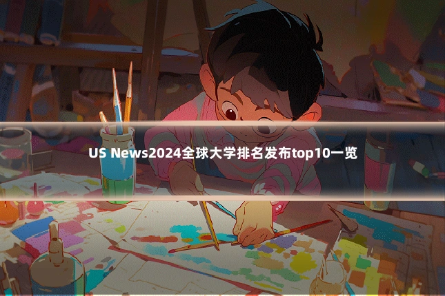 US News2024全球大学排名发布top10一览