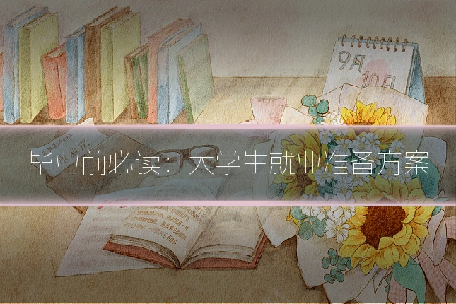毕业前必读：大学生就业准备方案