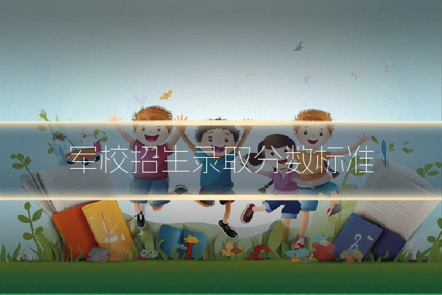 军校招生录取分数标准