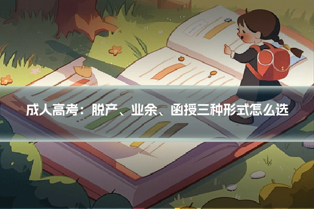 成人高考：脱产、业余、函授三种形式怎么选