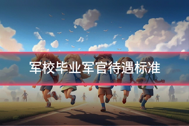 军校毕业军官待遇标准