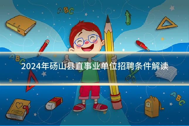2024年砀山县直事业单位招聘条件解读