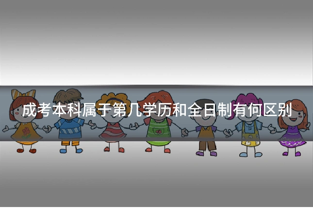 成考本科属于第几学历和全日制有何区别