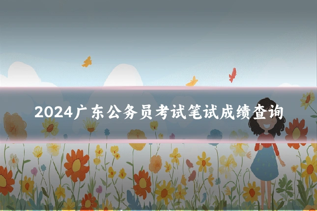 2024广东公务员考试笔试成绩查询