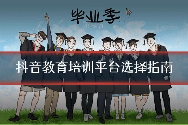 抖音教育培训平台选择指南