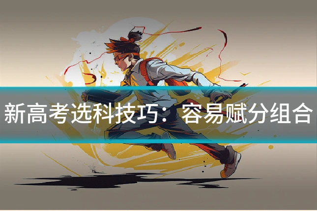 新高考选科技巧：容易赋分组合