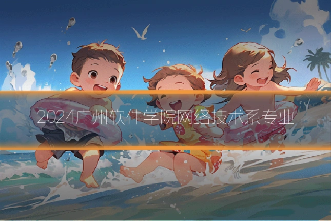 2024广州软件学院网络技术系专业
