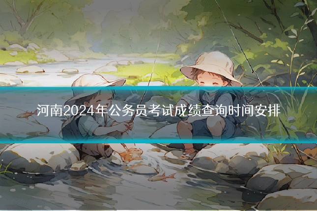 河南2024年公务员考试成绩查询时间安排