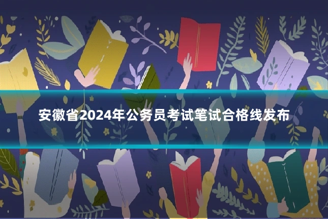 安徽省2024年公务员考试笔试合格线发布