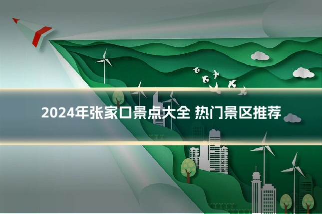 2024年张家口景点大全 热门景区推荐