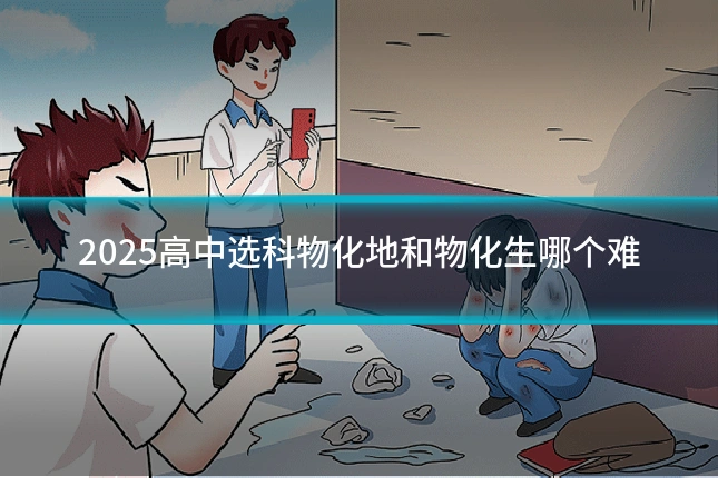 2025高中选科物化地和物化生哪个难