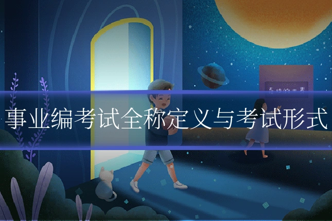 事业编考试全称定义与考试形式