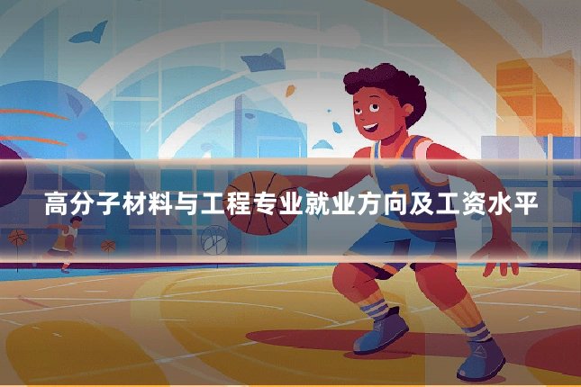 高分子材料与工程专业就业方向及工资水平