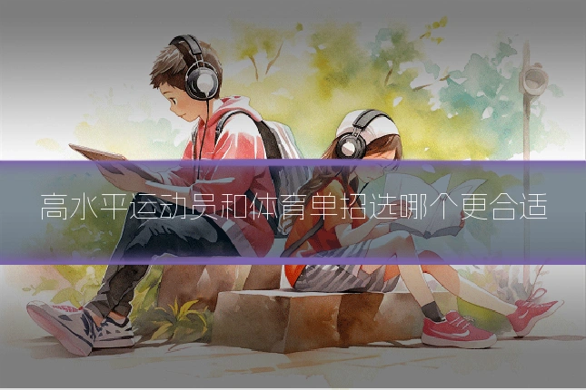 高水平运动员和体育单招选哪个更合适