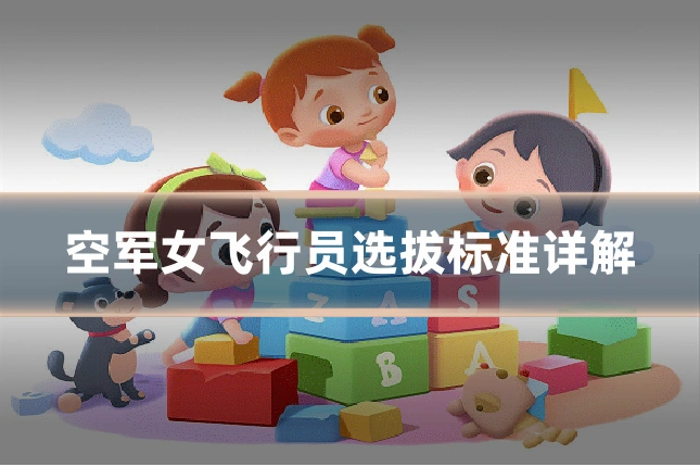 空军女飞行员选拔标准详解