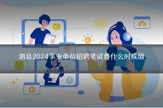 泗县2024事业单位招聘笔试费什么时候缴