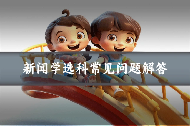 新闻学选科常见问题解答