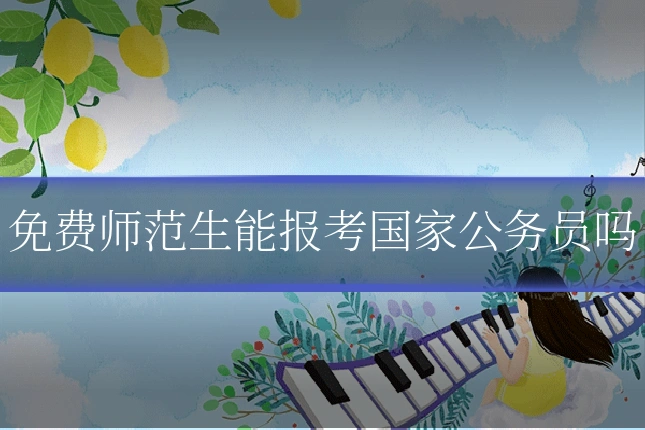 免费师范生能报考国家公务员吗