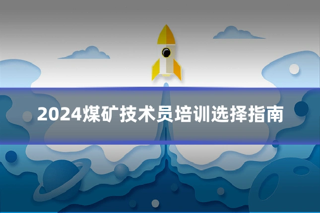 2024煤矿技术员培训选择指南