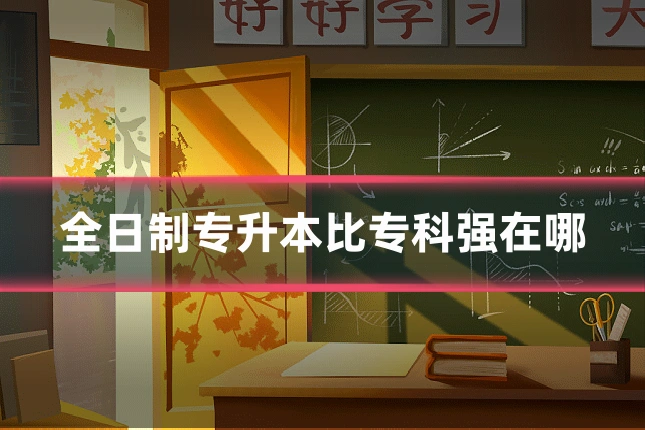 全日制专升本比专科强在哪