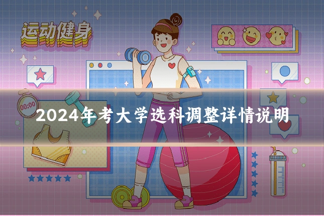 2024年考大学选科调整详情说明