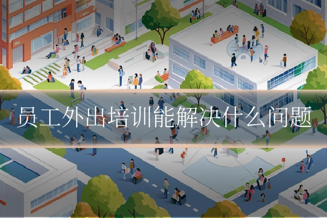 员工外出培训能解决什么问题