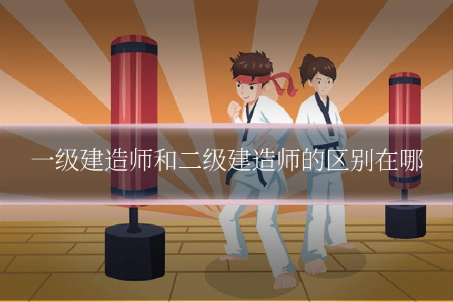 一级建造师和二级建造师的区别在哪