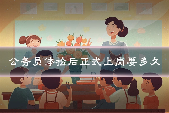 公务员体检后正式上岗要多久