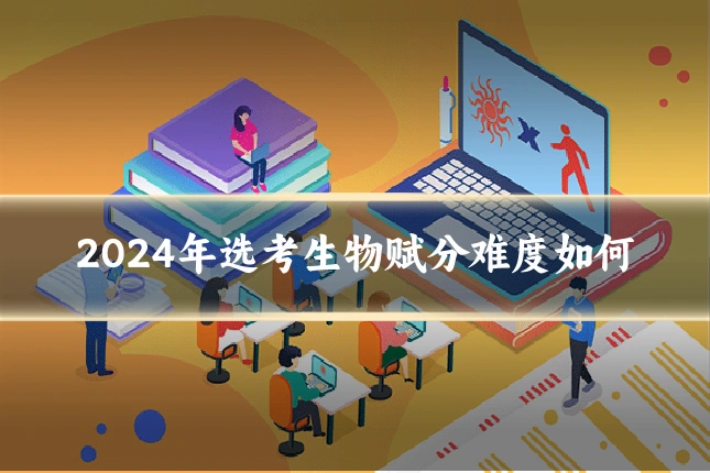 2024年选考生物赋分难度如何