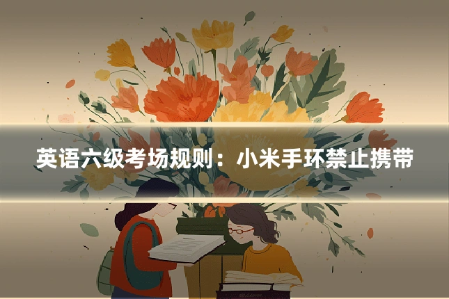 英语六级考场规则：小米手环禁止携带
