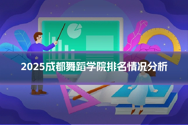 2025成都舞蹈学院排名情况分析