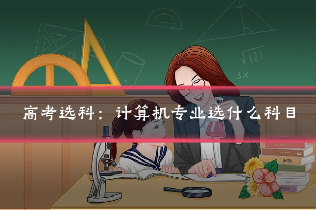 高考选科：计算机专业选什么科目